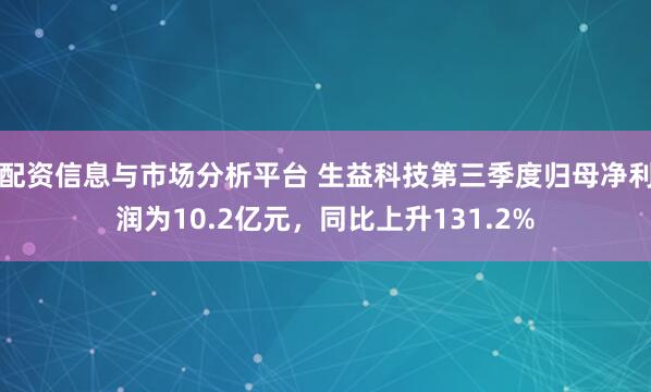 配资信息与市场分析平台 生益科技第三季度归母净利润为10.2亿元，同比上升131.2%