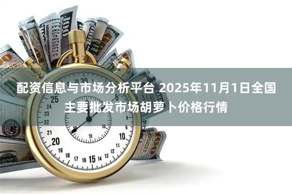 配资信息与市场分析平台 2025年11月1日全国主要批发市场胡萝卜价格行情