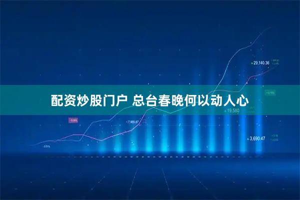 配资炒股门户 总台春晚何以动人心