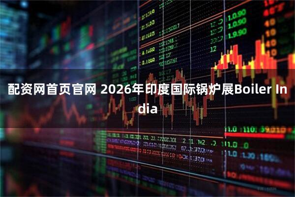 配资网首页官网 2026年印度国际锅炉展Boiler India