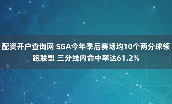 配资开户查询网 SGA今年季后赛场均10个两分球领跑联盟 三分线内命中率达61.2%