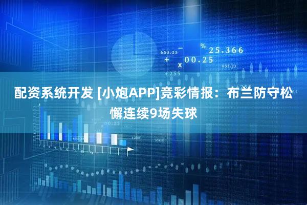 配资系统开发 [小炮APP]竞彩情报：布兰防守松懈连续9场失球
