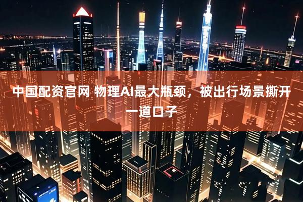 中国配资官网 物理AI最大瓶颈,被出行场景撕开一道口子