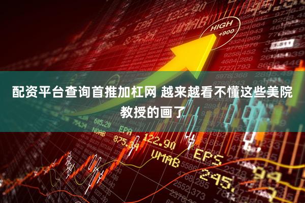 配资平台查询首推加杠网 越来越看不懂这些美院教授的画了