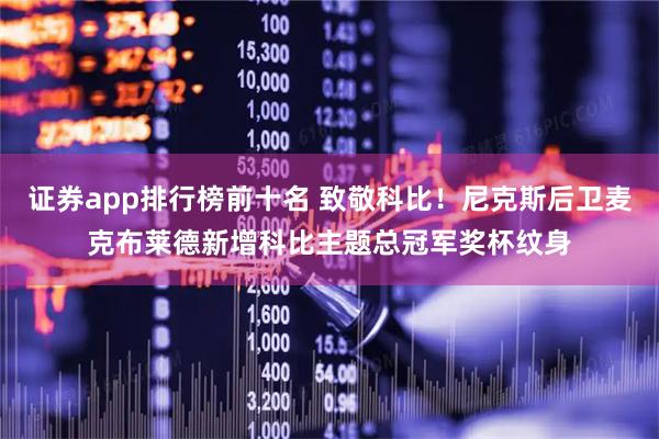 证券app排行榜前十名 致敬科比！尼克斯后卫麦克布莱德新增科比主题总冠军奖杯纹身