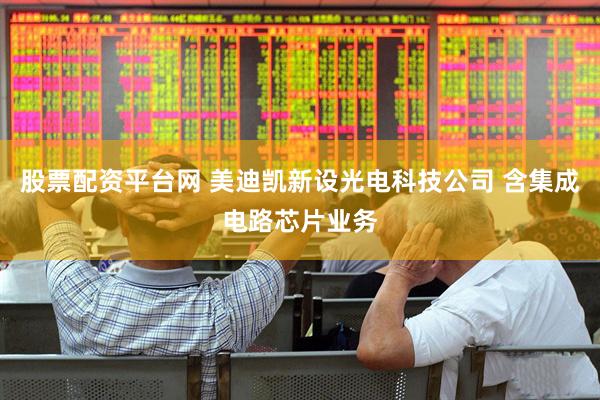 股票配资平台网 美迪凯新设光电科技公司 含集成电路芯片业务