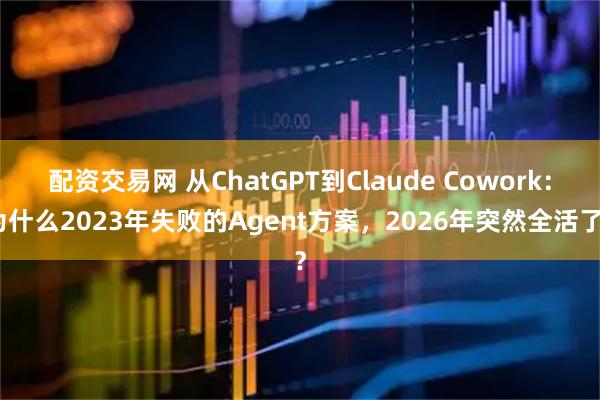 配资交易网 从ChatGPT到Claude Cowork：为什么2023年失败的Agent方案，2026年突然全活了？