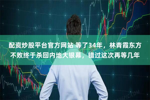配资炒股平台官方网站 等了34年，林青霞东方不败终于杀回内地大银幕，错过这次再等几年